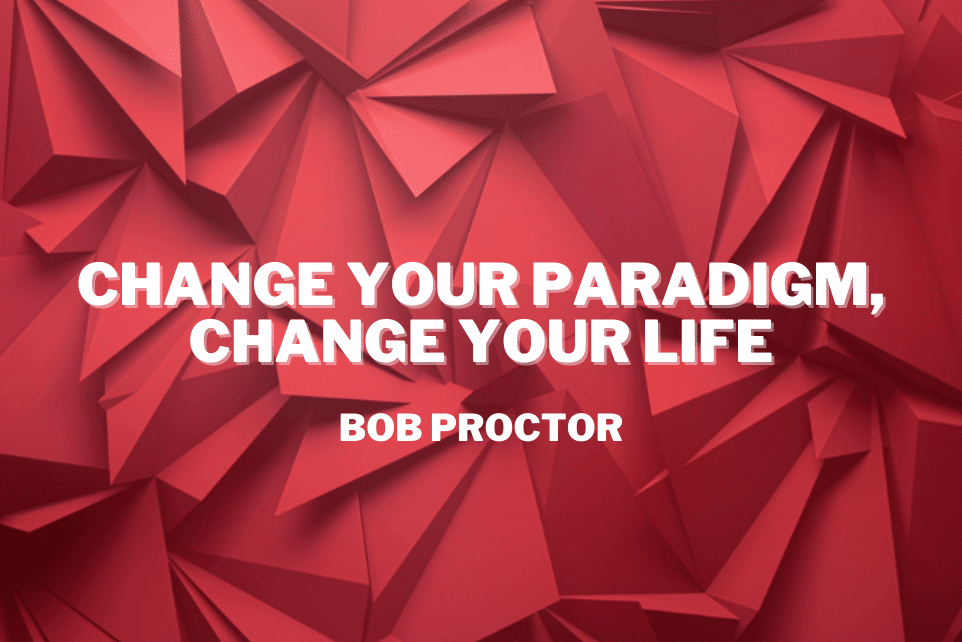Bob Proctor: Change Your Paradigm, Change Your Life