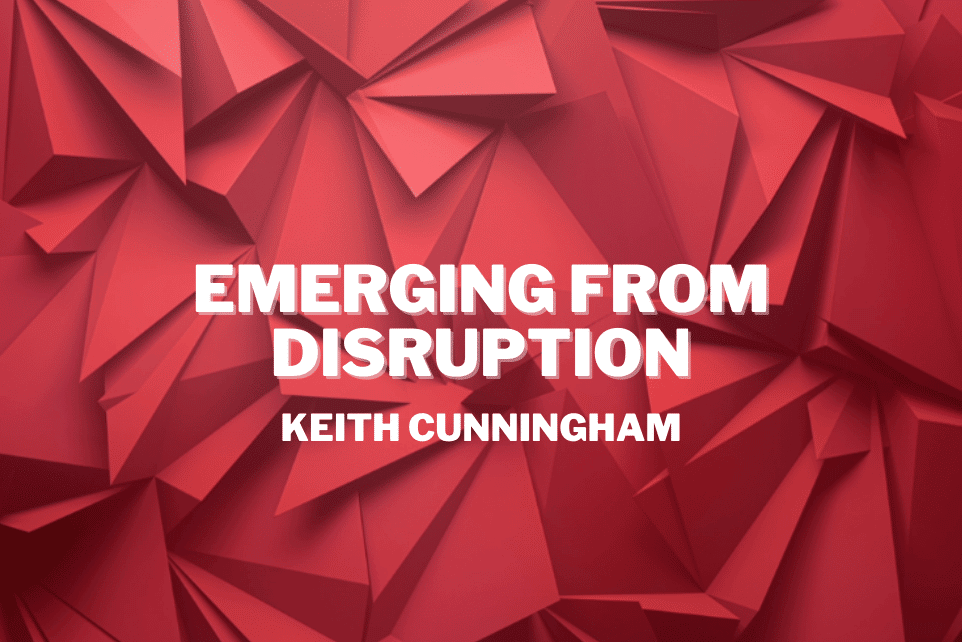 Keith Cunningham: Emerging From Disruption