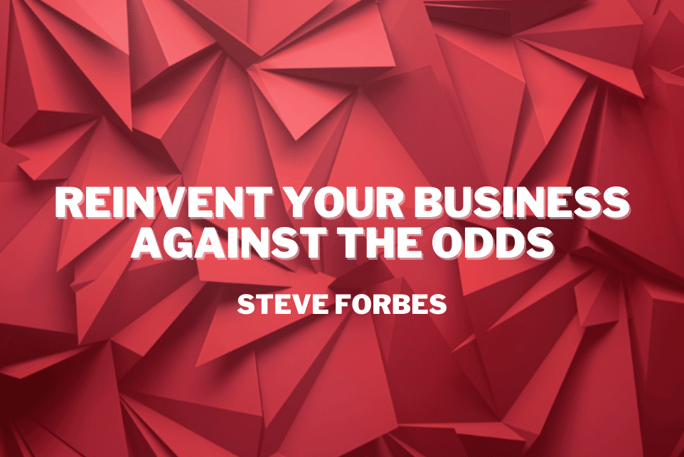 Steve Forbes: Reinvent Your Business Against The Odds
