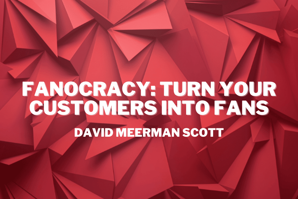 David Meerman Scott: Fanocracy – Turn Your Customers into Fans
