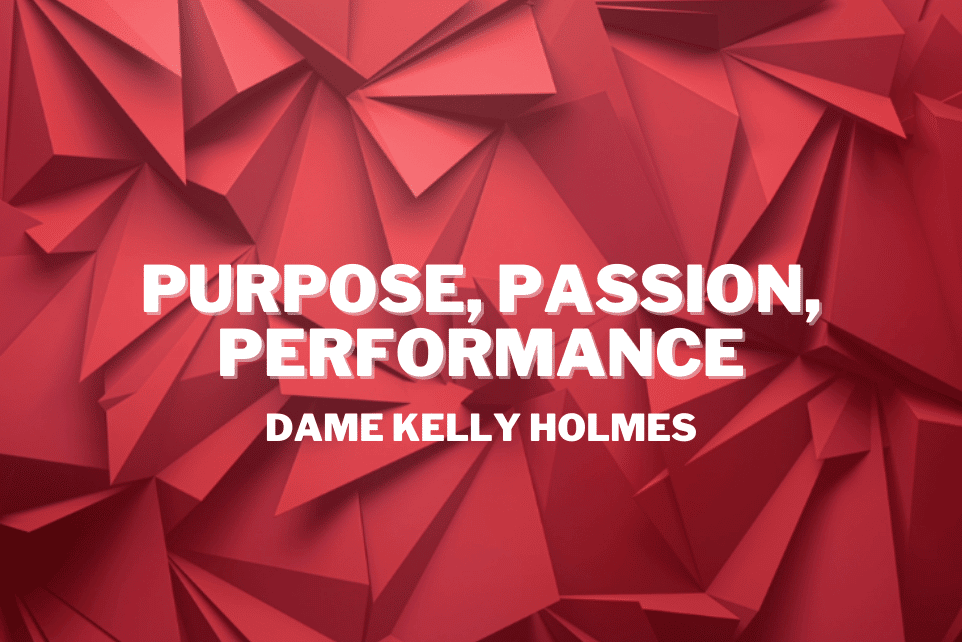 Dame Kelly Holmes: Purpose, Passion, Performance