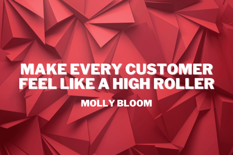 Molly Bloom: Make Every Customer Feel Like A High Roller