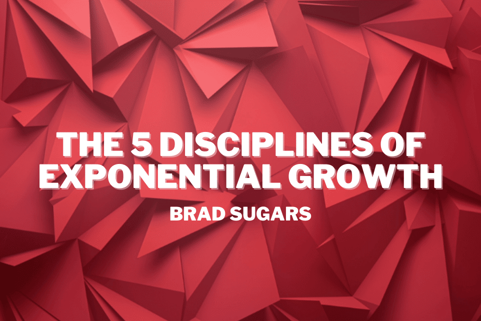 Brad Sugars: The 5 Disciplines Of Exponential Growth
