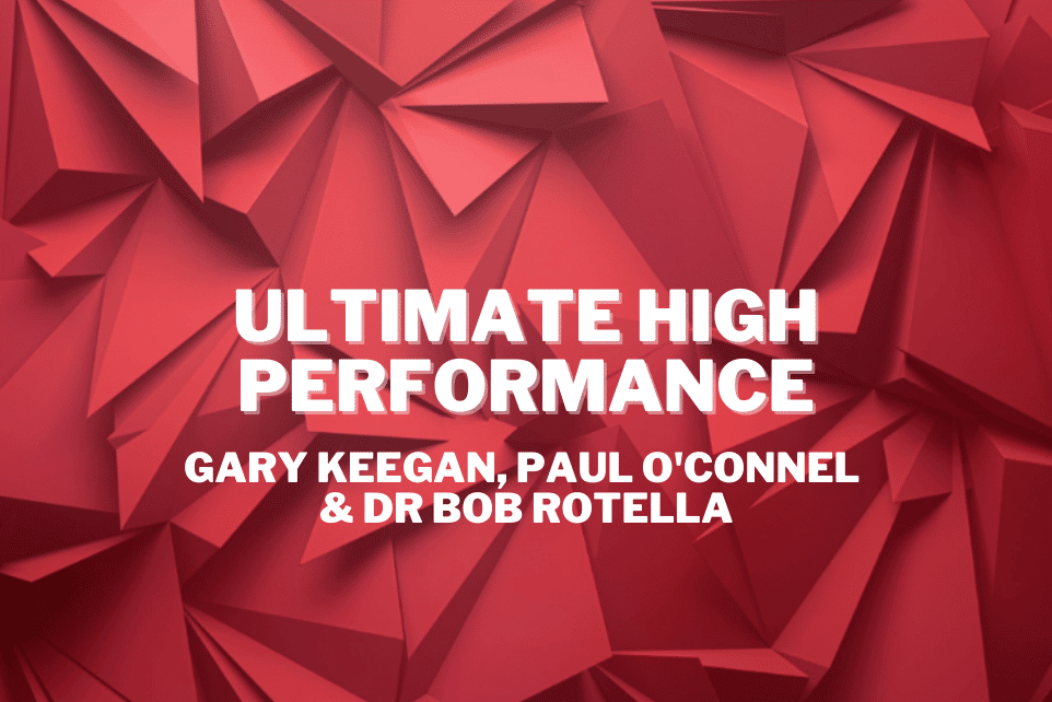 Gary Keegan, Paul O’Connel & Dr Bob Rotella: Ultimate High Performance
