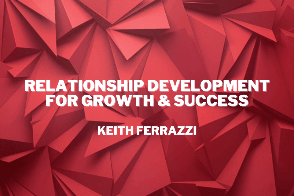 Keith Ferrazzi: Relationship Development For Growth & Success