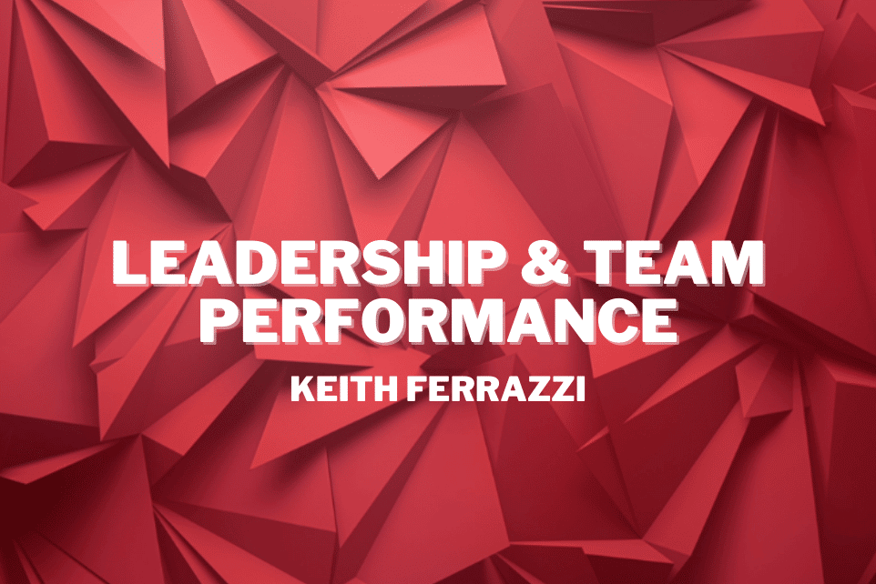 Keith Ferrazzi: Leadership & Team Performance