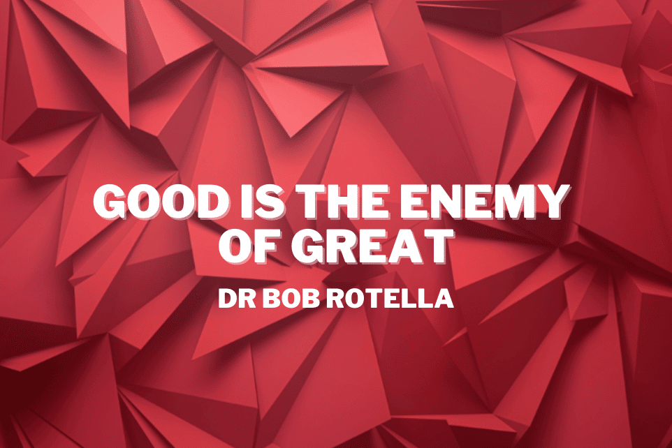 Dr Bob Rotella: Good is the Enemy of Great