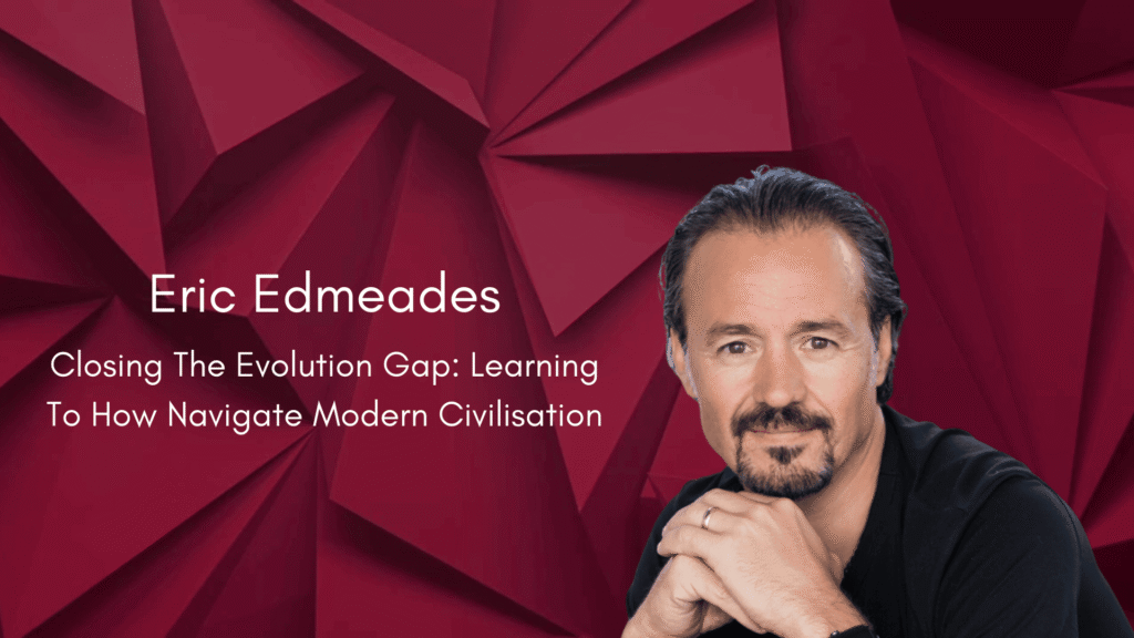 Eric Edmeades: Closing The Evolution Gap: Learning To How Navigate Modern Civilisation