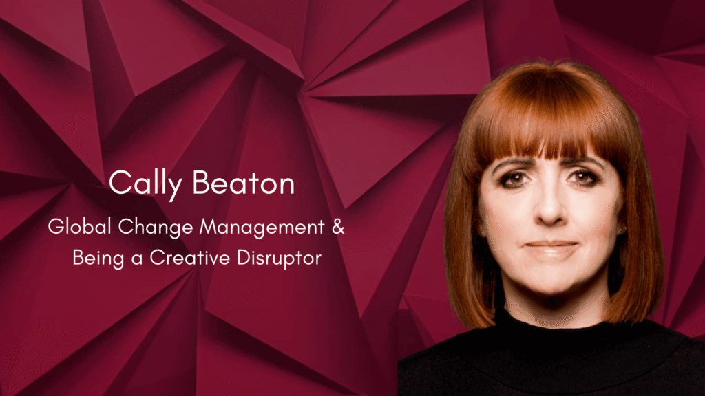 Cally Beaton: Global Change Management & Being a Creative Disruptor
